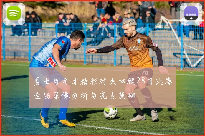 勇士与奇才精彩对决回顾28日比赛全场录像分析与亮点集锦
