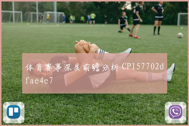 体育赛事深度前瞻分析 CP157702dfae4e7
