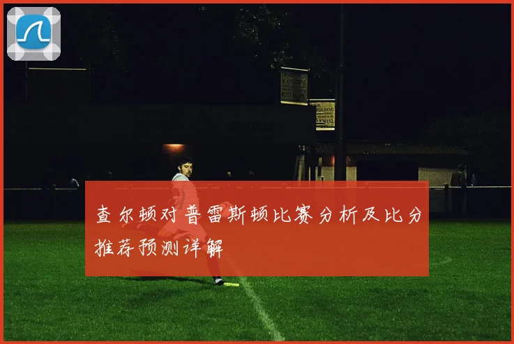 查尔顿对普雷斯顿比赛分析及比分推荐预测详解